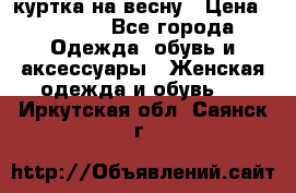 куртка на весну › Цена ­ 1 000 - Все города Одежда, обувь и аксессуары » Женская одежда и обувь   . Иркутская обл.,Саянск г.